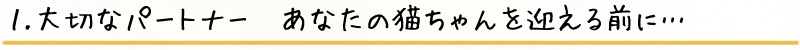 １.大切なパートナー あなたの猫ちゃんを迎える前に