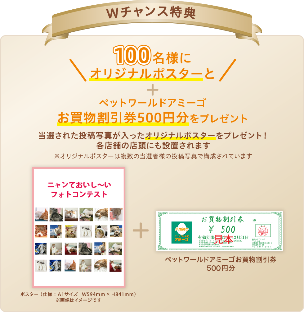 Wチャンス特典:100名様 当選された猫ちゃんの投稿写真が入ったオリジナルポスター+ペットワールドアミーゴお買物割引券500円分