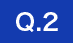 Q.2