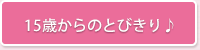 15歳からのとびきり♪