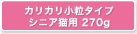 カリカリ小粒タイプ　シニア猫用 270g